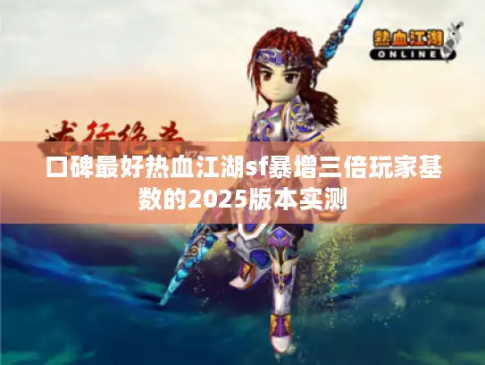 口碑最好热血江湖sf暴增三倍玩家基数的2025版本实测