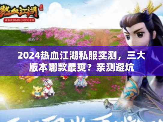 2024热血江湖私服实测，三大版本哪款最爽？亲测避坑