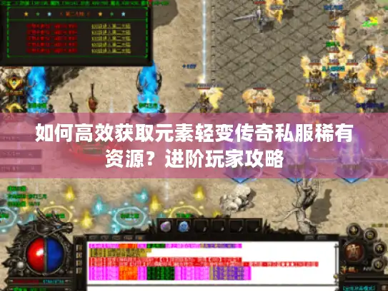 如何高效获取元素轻变传奇私服稀有资源？进阶玩家攻略