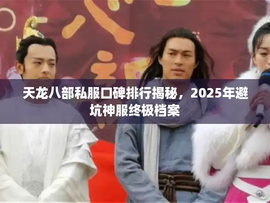 天龙八部私服口碑排行揭秘，2025年避坑神服终极档案