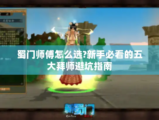 蜀门师傅怎么选?新手必看的五大拜师避坑指南
