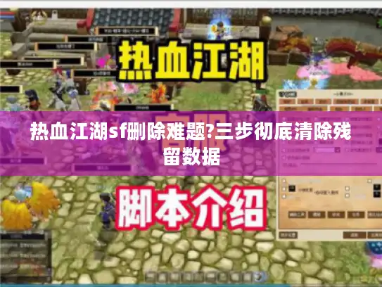 热血江湖sf删除难题?三步彻底清除残留数据