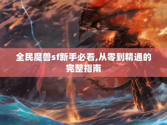 全民魔兽sf新手必看,从零到精通的完整指南