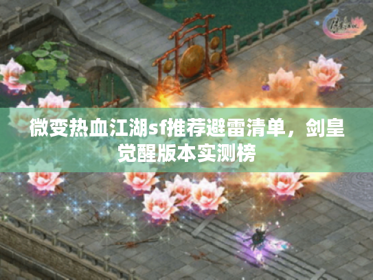 微变热血江湖sf推荐避雷清单,剑皇觉醒版本实测榜 微变热血江湖sf推荐避雷清单,剑皇觉醒版本实测榜