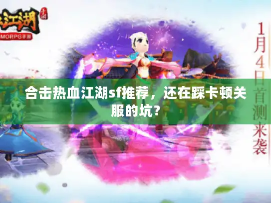 合击热血江湖sf推荐,还在踩卡顿关服的坑? 合击热血江湖sf推荐,还在踩卡顿关服的坑?