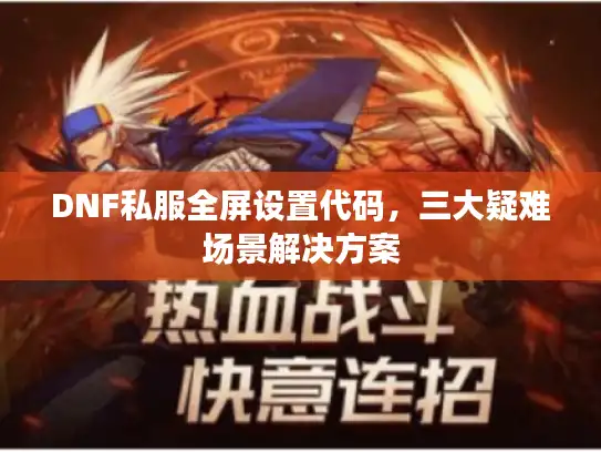 DNF私服全屏设置代码，三大疑难场景解决方案