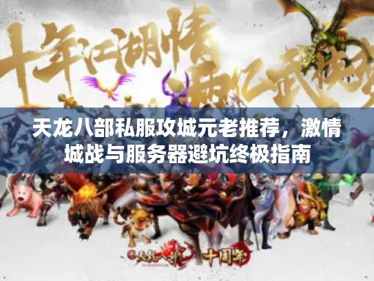 天龙八部私服攻城元老推荐，激情城战与服务器避坑终极指南