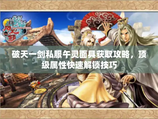 破天一剑私服午灵面具获取攻略，顶级属性快速解锁技巧
