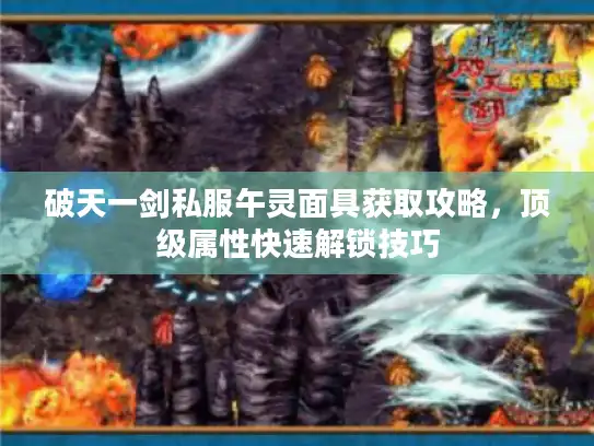 破天一剑私服午灵面具获取攻略，顶级属性快速解锁技巧