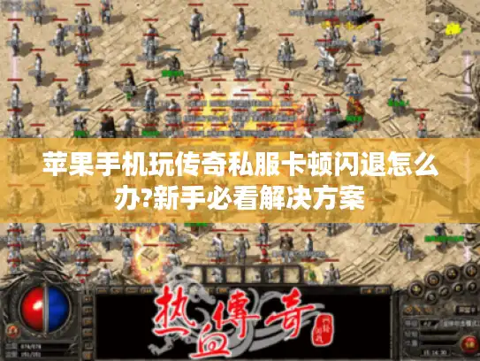 苹果手机玩传奇私服卡顿闪退怎么办?新手必看解决方案