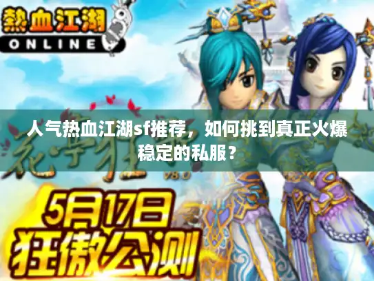 人气热血江湖sf推荐，如何挑到真正火爆稳定的私服？