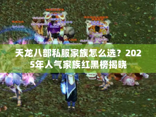 天龙八部私服家族怎么选?2025年人气家族红黑榜揭晓 天龙八部私服家族怎么选?2025年人气家族红黑榜揭晓