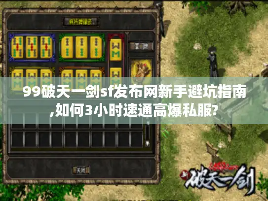 99破天一剑sf发布网新手避坑指南,如何3小时速通高爆私服?