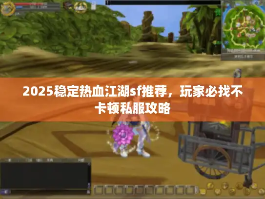 2025稳定热血江湖sf推荐,玩家必找不卡顿私服攻略 2025稳定热血江湖sf推荐,玩家必找不卡顿私服攻略