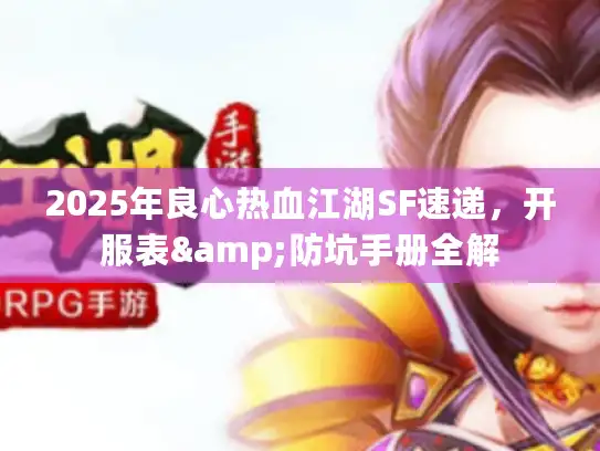 2025年良心热血江湖SF速递，开服表&防坑手册全解