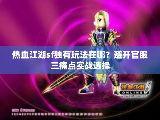 热血江湖sf独有玩法在哪?避开官服三痛点实战选择 热血江湖sf独有玩法在哪?避开官服三痛点实战选择