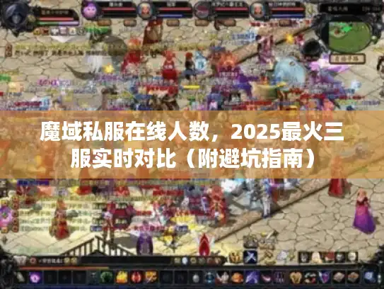 魔域私服在线人数，2025最火三服实时对比（附避坑指南）