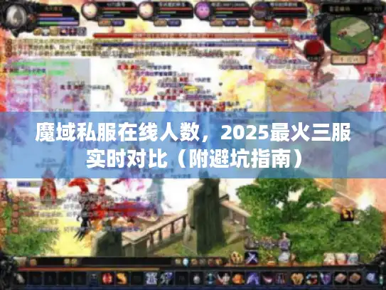 魔域私服在线人数，2025最火三服实时对比（附避坑指南）