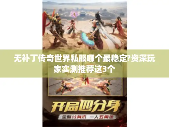 无补丁传奇世界私服哪个最稳定?资深玩家实测推荐这3个