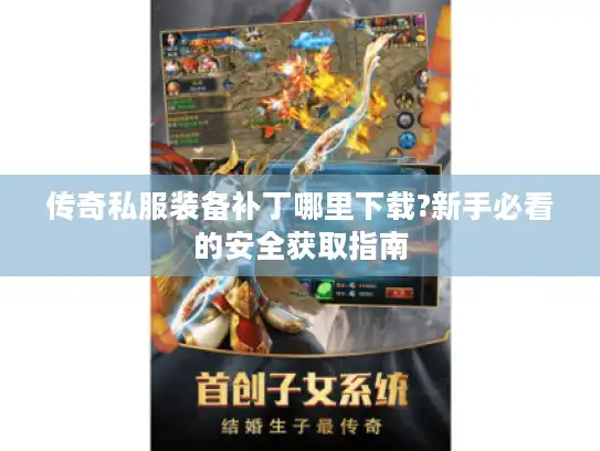 传奇私服装备补丁哪里下载?新手必看的安全获取指南