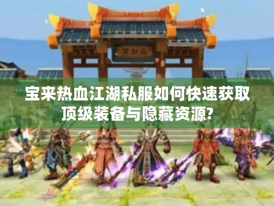 宝来热血江湖私服如何快速获取顶级装备与隐藏资源?