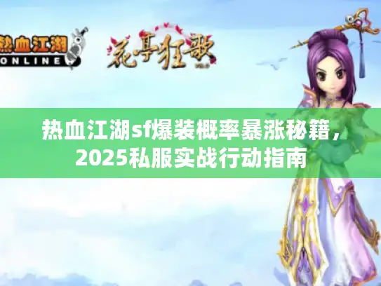 热血江湖sf爆装概率暴涨秘籍，2025私服实战行动指南