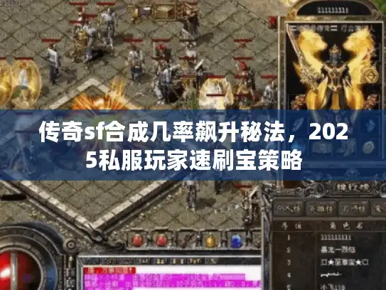 传奇sf合成几率飙升秘法,2025私服玩家速刷宝策略 传奇sf合成几率飙升秘法,2025私服玩家速刷宝策略