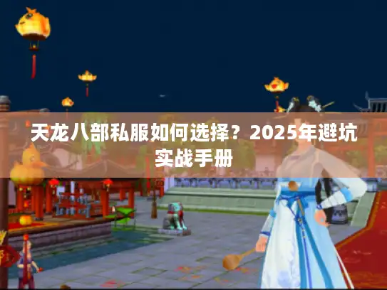 天龙八部私服如何选择？2025年避坑实战手册