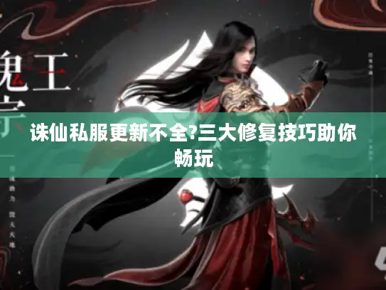 诛仙私服更新不全?三大修复技巧助你畅玩