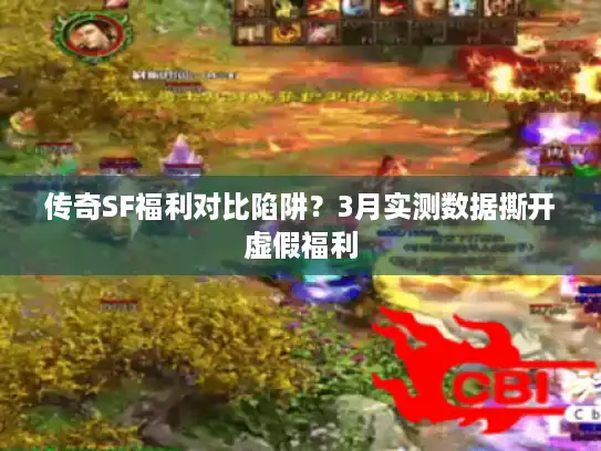 传奇SF福利对比陷阱?3月实测数据撕开虚假福利 传奇SF福利对比陷阱?3月实测数据撕开虚假福利