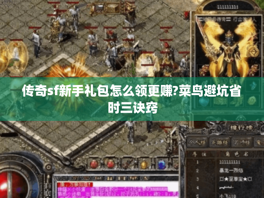 传奇sf新手礼包怎么领更赚?菜鸟避坑省时三诀窍