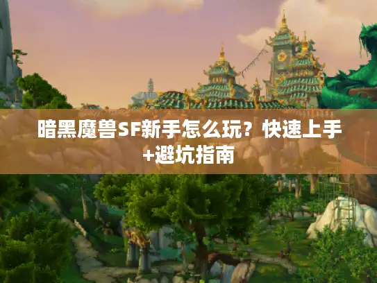 暗黑魔兽SF新手怎么玩?快速上手+避坑指南 暗黑魔兽SF新手怎么玩?快速上手+避坑指南