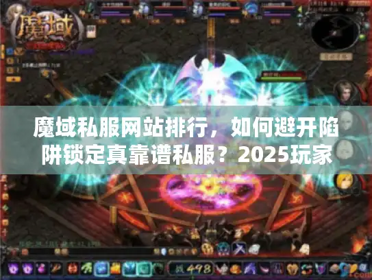 魔域私服网站排行，如何避开陷阱锁定真靠谱私服？2025玩家血泪实战
