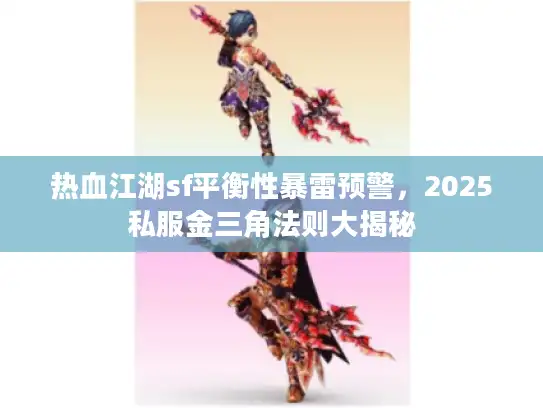 热血江湖sf平衡性暴雷预警，2025私服金三角法则大揭秘