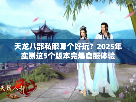天龙八部私服哪个好玩？2025年实测这5个版本完爆官服体验