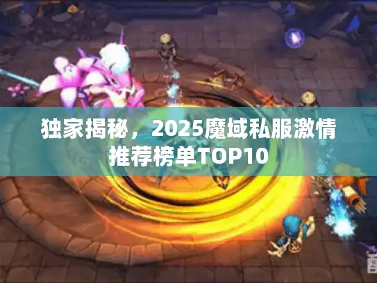 独家揭秘，2025魔域私服激情推荐榜单TOP10
