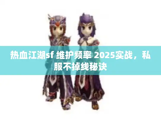 热血江湖sf 维护频率 2025实战,私服不掉线秘诀 热血江湖sf 维护频率 2025实战,私服不掉线秘诀