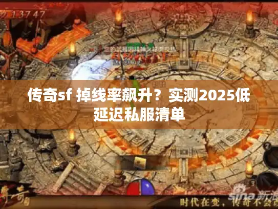 传奇sf 掉线率飙升？实测2025低延迟私服清单