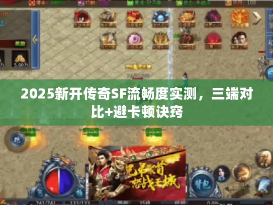 2025新开传奇SF流畅度实测,三端对比+避卡顿诀窍 2025新开传奇SF流畅度实测,三端对比+避卡顿诀窍