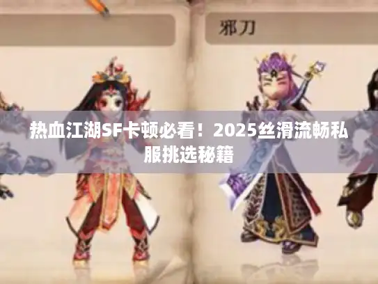 热血江湖SF卡顿必看！2025丝滑流畅私服挑选秘籍