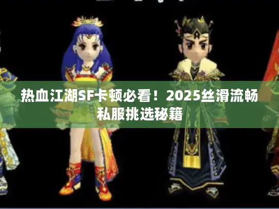 热血江湖SF卡顿必看！2025丝滑流畅私服挑选秘籍