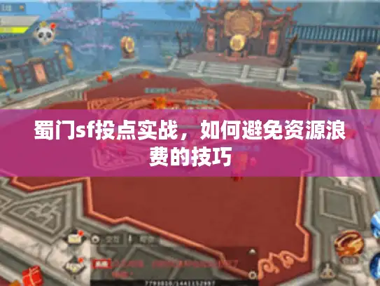 蜀门sf投点实战,如何避免资源浪费的技巧 蜀门sf投点实战,如何避免资源浪费的技巧