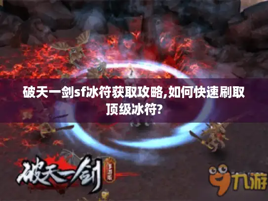 破天一剑sf冰符获取攻略,如何快速刷取顶级冰符?