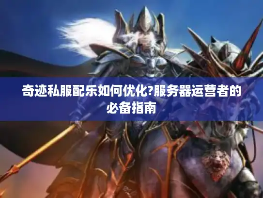 奇迹私服配乐如何优化?服务器运营者的必备指南