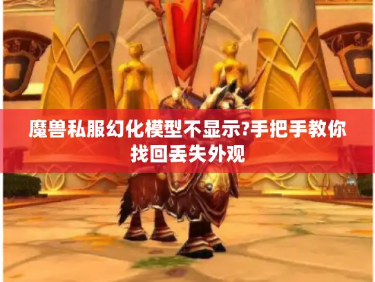 魔兽私服幻化模型不显示?手把手教你找回丢失外观