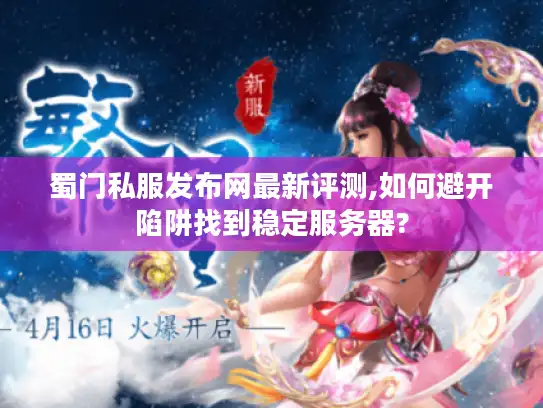 蜀门私服发布网最新评测,如何避开陷阱找到稳定服务器? 蜀门私服发布网最新评测,如何避开陷阱找到稳定服务器?
