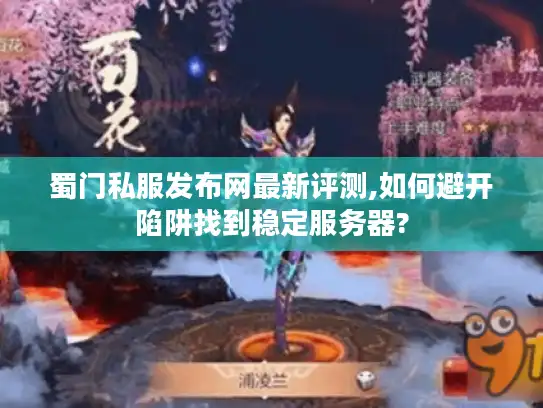 蜀门私服发布网最新评测,如何避开陷阱找到稳定服务器? 蜀门私服发布网最新评测,如何避开陷阱找到稳定服务器?
