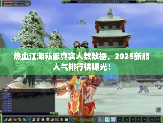 热血江湖私服真实人数数据，2025新服人气排行榜曝光！