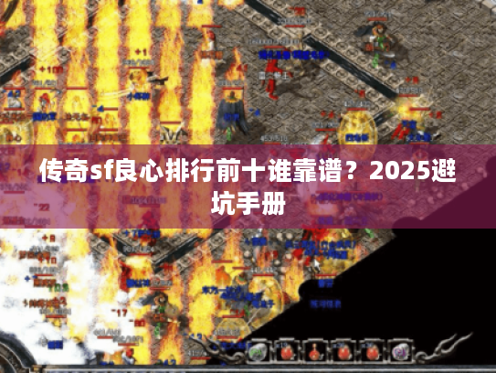 传奇sf良心排行前十谁靠谱？2025避坑手册