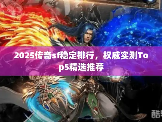 2025传奇sf稳定排行,权威实测Top5精选推荐 2025传奇sf稳定排行,权威实测Top5精选推荐